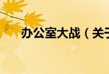 辦公室大戰(zhàn)（關(guān)于辦公室大戰(zhàn)的介紹）