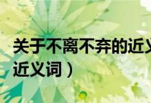 關于不離不棄的近義詞（不離不棄的出處以及近義詞）