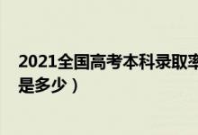 2021全國高考本科錄取率（預(yù)計2022各省高考本科錄取率是多少）