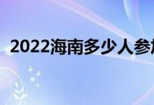 2022海南多少人參加高考（報(bào)名人數(shù)總數(shù)）