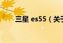 三星 es55（關(guān)于三星 es55的介紹）