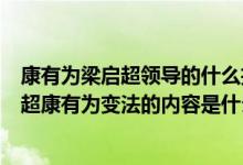 康有為梁?jiǎn)⒊I(lǐng)導(dǎo)的什么拉開(kāi)了維新變法運(yùn)動(dòng)的序幕（梁?jiǎn)⒊涤袨樽兎ǖ膬?nèi)容是什么）