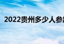 2022貴州多少人參加高考（報名人數(shù)總數(shù)）