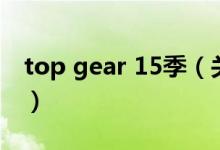 top gear 15季（關(guān)于top gear 15季的介紹）