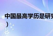 中國(guó)最高學(xué)歷是研究生還是博士（哪個(gè)學(xué)歷高）
