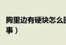 胸里邊有硬塊怎么回事（胸里邊有硬塊怎么回事）
