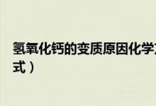 氫氧化鈣的變質原因化學方程式（氫氧化鈣變質的化學方程式）