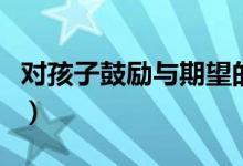 對(duì)孩子鼓勵(lì)與期望的話（父母激勵(lì)孩子的話語(yǔ)）