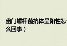幽門(mén)螺桿菌抗體呈陽(yáng)性怎么治療(幽門(mén)螺桿菌抗體呈陽(yáng)性怎么回事)