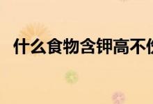 什么食物含鉀高不傷胃（什么食物含鉀高）