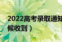 2022高考錄取通知書幾月份到手里（什么時候收到）