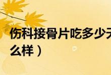 傷科接骨片吃多少天為一療程（傷科接骨片怎么樣）