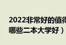 2022非常好的值得報(bào)考的二本學(xué)校有什么（哪些二本大學(xué)好）