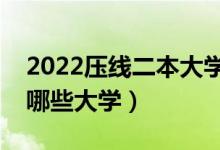 2022壓線二本大學有哪些（剛上二本線能報哪些大學）