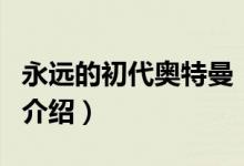 永遠(yuǎn)的初代奧特曼（關(guān)于永遠(yuǎn)的初代奧特曼的介紹）