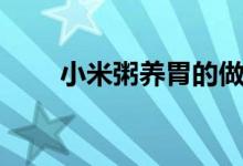小米粥養(yǎng)胃的做法（小米粥養(yǎng)胃么）