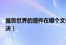 魔獸世界的插件在哪個文件夾下（如果沒有發(fā)現(xiàn)應(yīng)該怎樣解決）