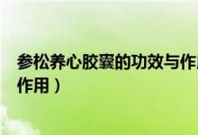 參松養(yǎng)心膠囊的功效與作用多少錢(qián)（參松養(yǎng)心膠囊的功效與作用）