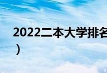 2022二本大學(xué)排名靠前的學(xué)校（有什么學(xué)校）