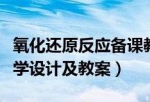 氧化還原反應備課教案（化學氧化還原反應教學設計及教案）