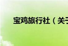 寶雞旅行社（關(guān)于寶雞旅行社的介紹）