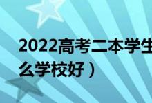 2022高考二本學(xué)生能上哪些二本學(xué)校（選什么學(xué)校好）