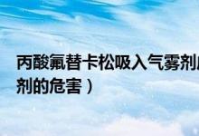 丙酸氟替卡松吸入氣霧劑成人用量（丙酸氟替卡松吸入氣霧劑的危害）