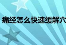 痛經(jīng)怎么快速緩解穴位（怎樣快速緩解痛經(jīng)）