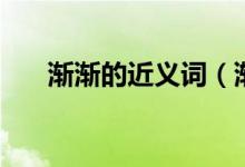 漸漸的近義詞（漸漸的近義詞是什么）