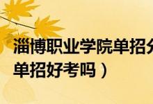 淄博職業(yè)學院單招分數(shù)線多少（淄博職業(yè)學院單招好考嗎）
