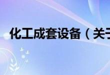 化工成套設(shè)備（關(guān)于化工成套設(shè)備的介紹）