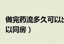 做完藥流多久可以出去散步（做完藥流多久可以同房）