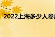 2022上海多少人參加高考（報(bào)名人數(shù)總數(shù)）