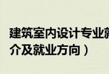 建筑室內設計專業(yè)就業(yè)前景（室內設計專業(yè)簡介及就業(yè)方向）