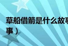 草船借箭是什么故事類(lèi)型（草船借箭是什么故事）