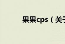 果果cps（關(guān)于果果cps的介紹）