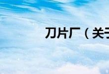 刀片廠（關(guān)于刀片廠的介紹）