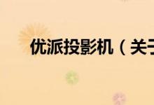 優(yōu)派投影機(jī)（關(guān)于優(yōu)派投影機(jī)的介紹）