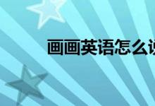 畫畫英語怎么說（畫畫正確英文）