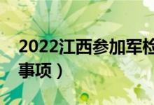 2022江西參加軍檢的分?jǐn)?shù)線（軍檢面試注意事項(xiàng)）