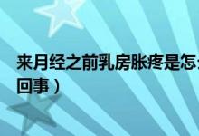 來(lái)月經(jīng)之前乳房脹疼是怎么回事（月經(jīng)之前乳房脹痛是怎么回事）