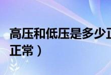 高壓和低壓是多少正常（高壓和低壓是多少算正常）