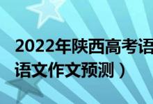 2022年陜西高考語文作文（2022年陜西高考語文作文預測）