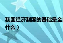 我國經濟制度的基礎是全民所有制（我國經濟制度的基礎是什么）