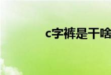 c字褲是干啥的（c字褲介紹）