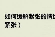 如何緩解緊張的情緒讓心跳不加速（如何緩解緊張）