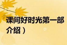 課間好時(shí)光第一部（關(guān)于課間好時(shí)光第一部的介紹）