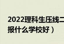 2022理科生壓線二本學(xué)校名單（踩線理科生報(bào)什么學(xué)校好）