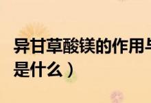 異甘草酸鎂的作用與功效（異甘草酸鎂的作用是什么）