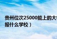 貴州位次25000能上的大學（貴州高考位次80000左右適合報什么學校）